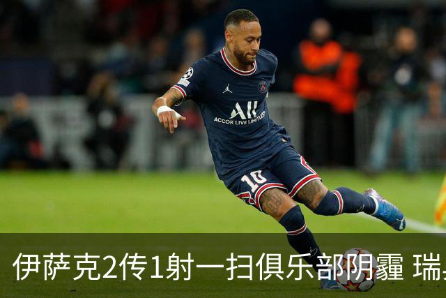 伊萨克2传1射一扫俱乐部阴霾 瑞典双锋连线大杀四方